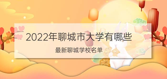 2022年聊城市大学有哪些 最新聊城学校名单